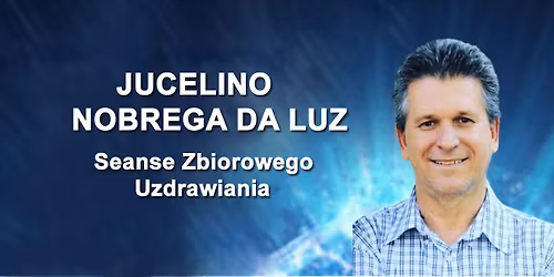 Seanse Zbiorowego Uzdrawiania - prowadzi brazylijskie medium - Jucelino Nobrega da Luz