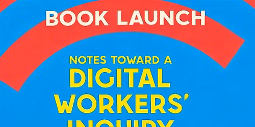 Book Launch: Notes Toward a Digital Workers\u2019 Inquiry