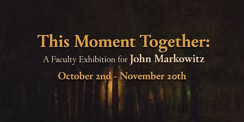 This Moment Together: A Faculty Show for John Markowitz
