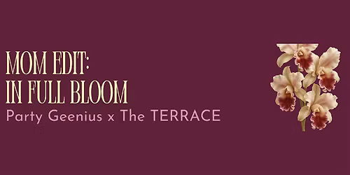 Party Geenius and The Terrace present: THE MOM EDIT: IN FULL BLOOM