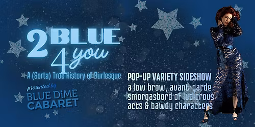 2 Blue 4 You! A Low-Brow Variety Cabaret Show (Boulder)