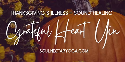 Grateful Heart Yin: A Thanksgiving Morning of Stillness + Sound Healing
