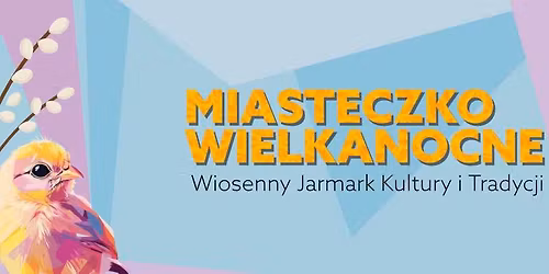 Miasteczko Wielkanocne - Wiosenny Jarmark Kultury i Tradycji