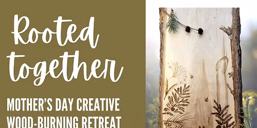 ROOTED TOGETHER. MOTHER\u2019S DAY CREATIVE WOODBURNING RETREAT