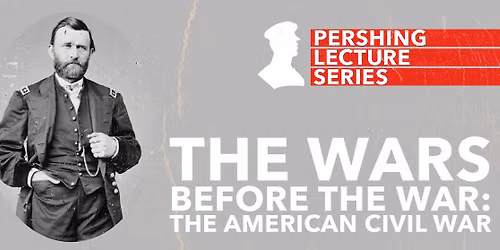 Pershing Lecture Series | The Wars Before the War: The American Civil War