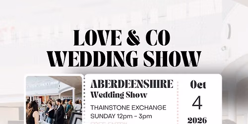 LOVE & CO WEDDING SHOW  - ABERDEENSHIRE - THAINSTONE EXCHANGE 4TH OCTOBER 2026 12-3PM