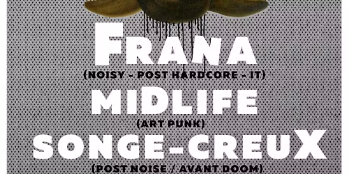 Frana (Noisy Post Hardcore- it) + Midlife (Art Punk) + Songe Creux (Post Noise- Avant Doom)