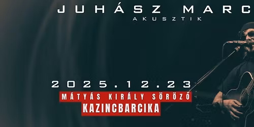 JUH\u00c1SZ MARCI AKUSZTIK \/\/ Kar\u00e0csonyi koncert - KAZINCBARCIKA - M\u00c1TY\u00c1S KIR\u00c1LY S\u00d6R\u00d6Z\u0150