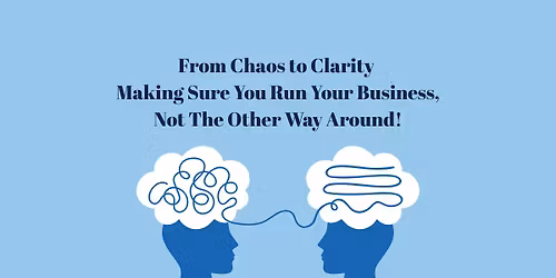 From Chaos to Clarity \u2013 Making Sure You Run Your Business, Not The Other Way Around!