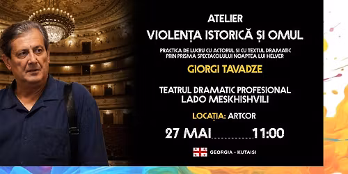 ATELIER cu GIORGI TAVADZE: Violen\u021ba istoric\u0103 \u0219i omul 