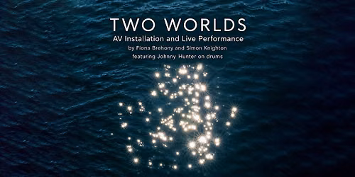 TWO WORLDS ~ Audio Visual Installation and Live Performance