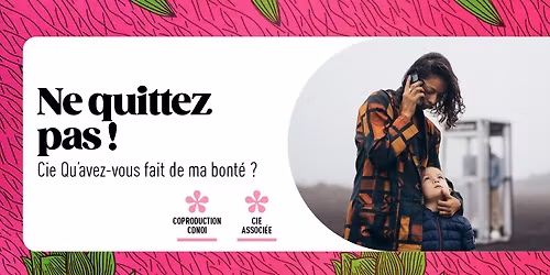 NE QUITTEZ PAS ! - Cie Qu'avez-vous fait de ma bont\u00e9 ?
