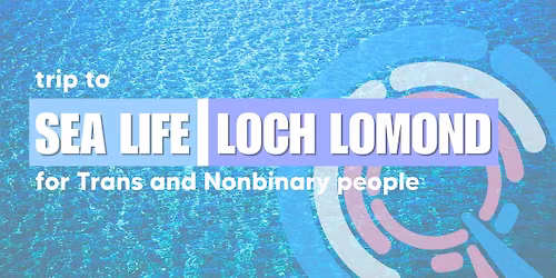 Sea Life Loch Lomond for Trans and Nonbinary People