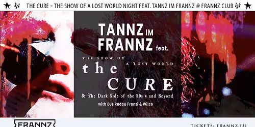 \ud83c\udfb6 The Cure \u2013 The Show of a Lost World Night feat. TANNZ im Frannz @ Frannz Club \ud83c\udfb6