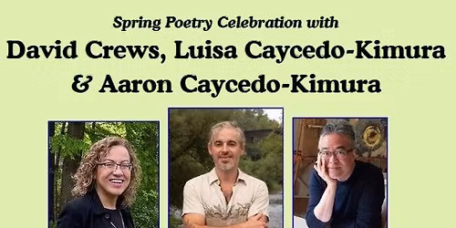 Spring Poetry Celebration with David Crews, Luisa Caycedo-Kimura, & Aaron Caycedo-Kimura