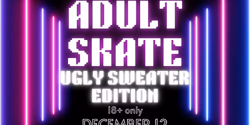 Adult Skate UGLY SWEATER NIGHT!