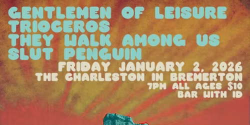 GENTLEMEN OF LEISURE \/\/ TRIOCEROS \/\/ THEY WALK AMONG US \/\/ SLUT PENGUIN