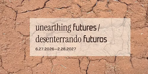"Unearthing Futures \/ Desenterrando Futuros" Opening Celebration + After Party
