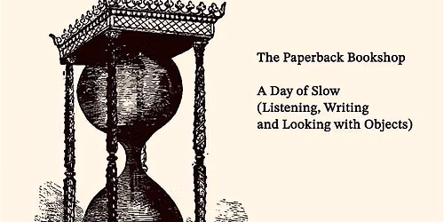 A Day of Slow: Listening, Writing and Looking with Objects