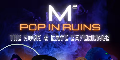 M\u00b2 POP IN RUINS: THE ROCK & RAVE EXPERIENCE