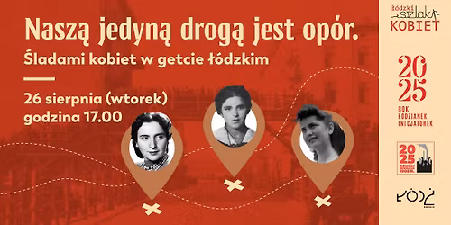 Nasz\u0105 jedyn\u0105 drog\u0105 jest op\u00f3r. Spacer \u015bladami kobiet w getcie \u0142\u00f3dzkim