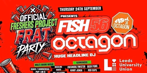 OFFICIAL Freshers Project Frat Party\ud83e\udd64 presents FISH56 OCTAGON @ University of Leeds Student Union! \u2705 