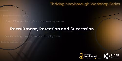 Thriving Maryborough Workshop Series - Recruitment, Retention, Succession
