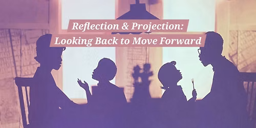 Reflection & Projection: Looking back to move forward