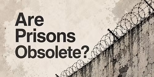 Are Prisons Obsolete? A future we make for ourselves.