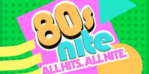 80s NITE - ALL HITS, ALL NITE