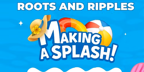 Roots and Ripples: Making A Splash!