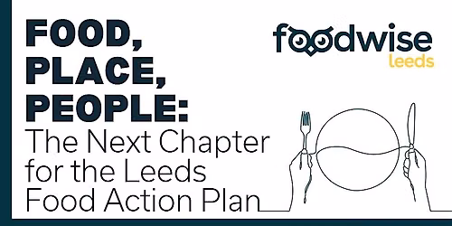 Food, Place, People:  The Next Chapter for the Leeds Food Action Plan