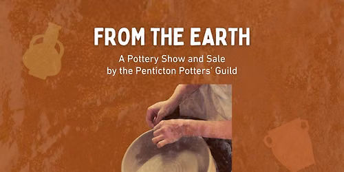 From the Earth: A Pottery Show and Sale by the Penticton Potters\u2019 Guild