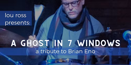 Lou Ross presents: A Ghost In 7 Windows a tribute to Brian Eno