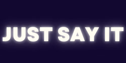 JUST SAY IT