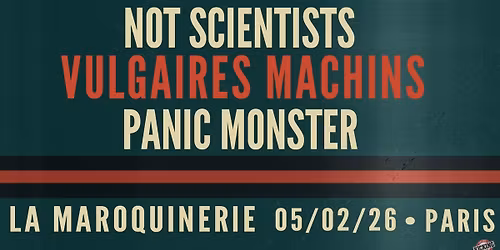 PARIS - NOT SCIENTISTS \/ VULGAIRES MACHINS \/ PANIC MONSTER- La Maroquinerie