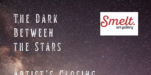 Dark Between the Stars Artist's Closing @ Smelt Art Gallery