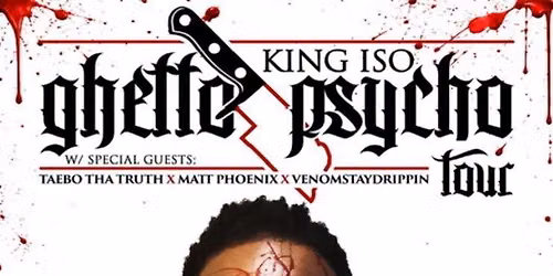 KING ISO \u201cGHETTO PSYCHO TOUR\u201d wsg TAEBO THA TRUTH, MATT PHOENIX, & VENOMSTAYDRIPPIN