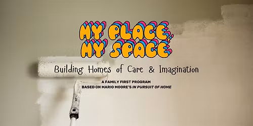 Family First: My Place, My Space: Building Homes of Care & Imagination
