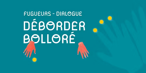 FUGUEURS | DIALOGUE \u2013 D\u00c9BORDER BOLLOR\u00c9 \u2013 SAMEDI 29 NOVEMBRE \u2013 14H