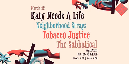 Katy Needs A Life | Neighborhood Strays | Tobacco Justice | The Sabbatical || March 28 at Papa Petes