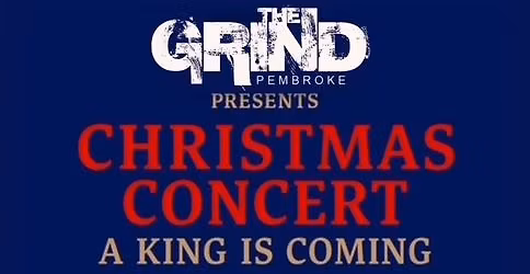 The Grind Pembroke's Christmas Concert- A King Is Coming