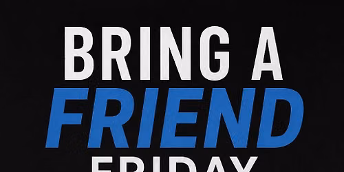 Bring a Friend Friday