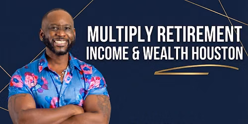 Multiply Retirement Income & Wealth \u2122 Houston