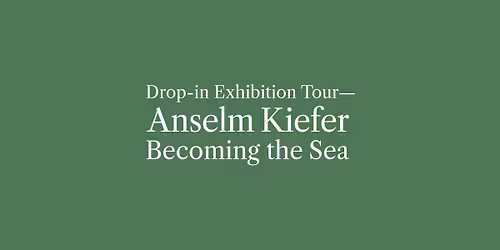 Drop-in Exhibition Tour\u2014Anselm Kiefer: Becoming the Sea