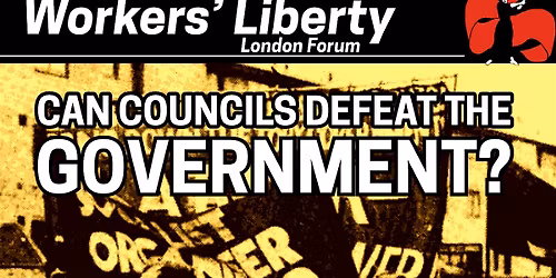 Workers' Liberty London Forum: Can Councils defeat the government?