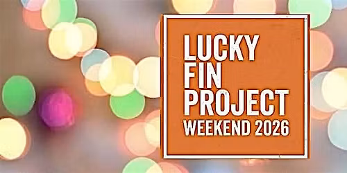 Lucky Fin Project Weekend 2026