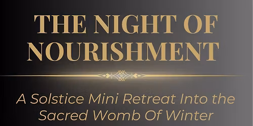 THE NIGHT OF NOURISHMENT: A Solstice Mini Retreat Into the Sacred Womb Of Winter