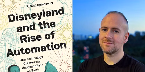 Roland Betancourt - "Disneyland and the Rise of Automation"