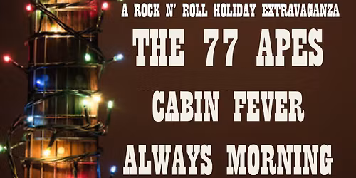 A ROCK N' ROLL HOLIDAY EXTRAVAGANZA: THE 77 APES \/ CABIN FEVER \/ ALWAYS MORNING